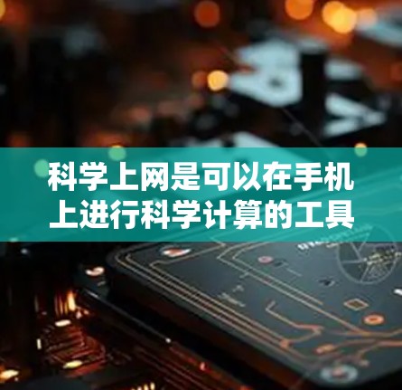 科学上网是可以在手机上进行科学计算的工具，适用于工程、科学等领域。以下是逐步的步骤，帮助你学习如何在手机上进行科学计算