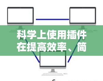 科学上使用插件在提高效率、简化数据处理、支持科学计算以及帮助可视化等方面具有显著好处。以下是对科学使用插件的详细分析
