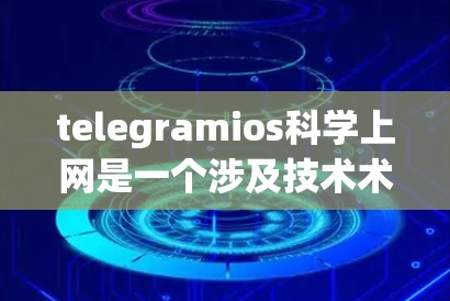 telegramios科学上网是一个涉及技术术语的组合，主要由telegramios和科学上网组成。以下是对此术语的详细解析
