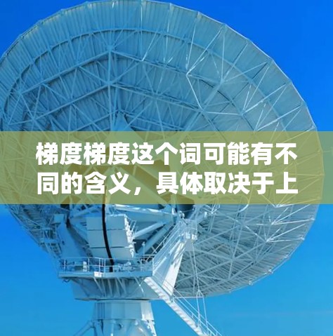 梯度梯度这个词可能有不同的含义，具体取决于上下文。以下是详细的解释