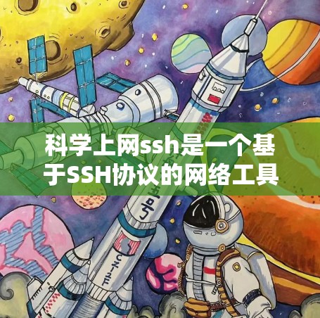 科学上网ssh是一个基于SSH协议的网络工具，提供命令行界面，支持多设备连接和远程登录，具有强大的安全性。以下是其详细信息