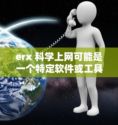 erx 科学上网可能是一个特定软件或工具的缩写。为了更好地帮助你，我需要了解erx的具体含义。以下是一些可能的解释