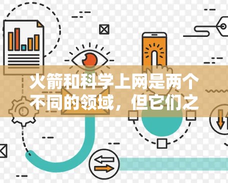 火箭和科学上网是两个不同的领域,但它们之间可能涉及一些技术上的关联或应用领域。以下是一些可能的联系或相关性 火箭和科学上网是两个不同的领域,但它们之间可能涉及一些技术上的关联或应用领域。以下是一些可能的联系或相关性