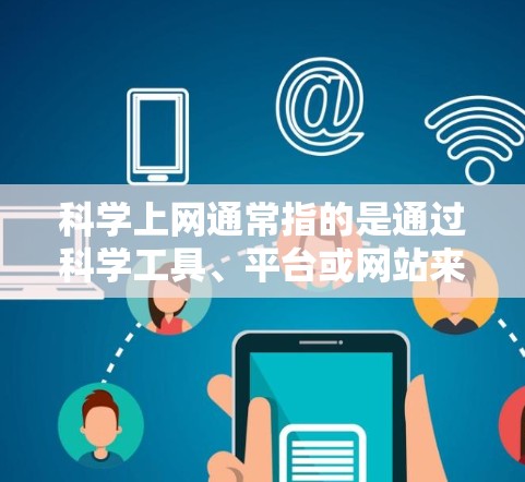 科学上网通常指的是通过科学工具、平台或网站来获取和处理科学内容、数据或信息。以下是一些可能的回复方法和建议
