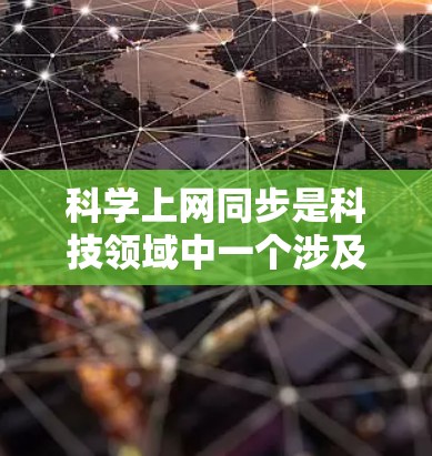科学上网同步是科技领域中一个涉及到协调不同用户或设备共享科学资源的重要问题。以下是对这一概念的详细分析和解答