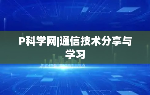 P科学网|通信技术分享与学习