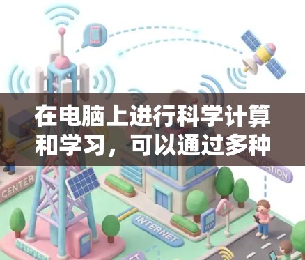 在电脑上进行科学计算和学习，可以通过多种工具和平台实现。以下是对这一过程的详细分析