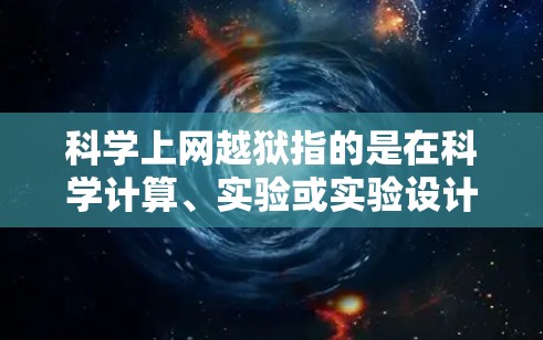科学上网越狱指的是在科学计算、实验或实验设计中，数据或计算结果被非法访问、窃取或滥用的风险。这可能涉及数据安全、隐私保护或其他安全问题。以下是关于科学上网越狱的一些关键概念和预防措施