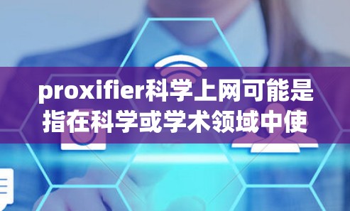 proxifier科学上网可能是指在科学或学术领域中使用的某种工具或技术，用于在网站上添加额外的解释或扩展内容。具体含义可能因上下文而异，但以下是一些可能的解释和应用