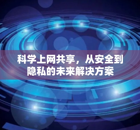 科学上网共享，从安全到隐私的未来解决方案