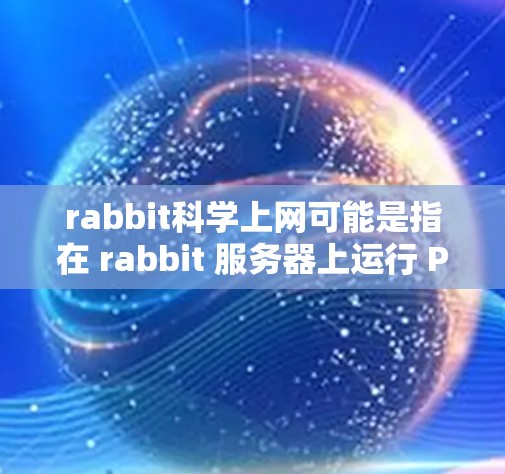 rabbit科学上网可能是指在 rabbit 服务器上运行 PHP 或其他 PHP 应请求，通过浏览器或终端连接到 Rabbit 服务器。以下是一些基本信息和步骤