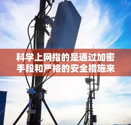 科学上网指的是通过加密手段和严格的安全措施来确保网络连接的安全性。以下是部署科学上网的步骤