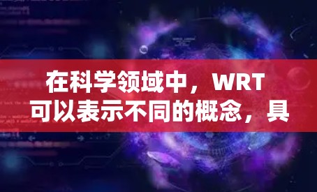 在科学领域中，WRT 可以表示不同的概念，具体含义取决于上下文。以下是一些可能的解释