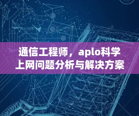 通信工程师，aplo科学上网问题分析与解决方案