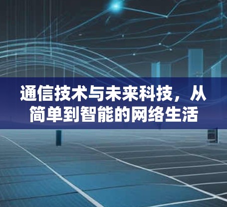 通信技术与未来科技，从简单到智能的网络生活方式