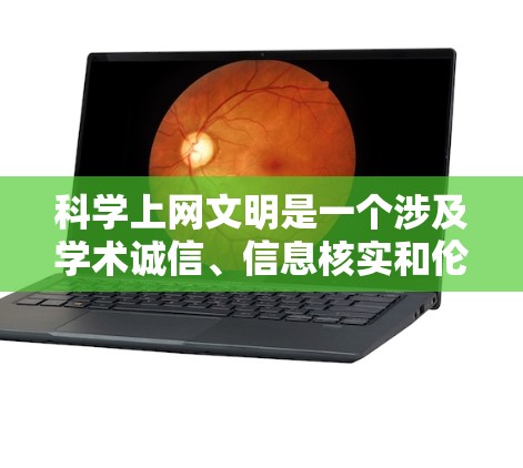 科学上网文明是一个涉及学术诚信、信息核实和伦理道德的复杂议题。以下是一些科学上网的规范性原则，以及如何在科学领域保持文明