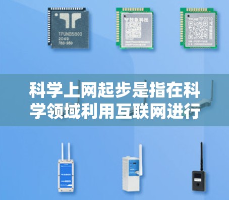科学上网起步是指在科学领域利用互联网进行研究、交流和信息获取的工具和方法。随着互联网的普及和科技的发展，科学领域正迎来新的机遇和挑战。以下是关于科学上网起步的一些关键点