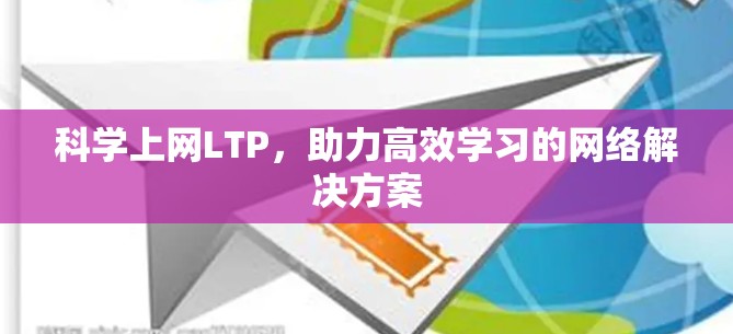 科学上网LTP，助力高效学习的网络解决方案