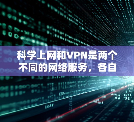 科学上网和VPN是两个不同的网络服务，各自有不同的定义、技术特点和适用场景。以下是它们的主要区别
