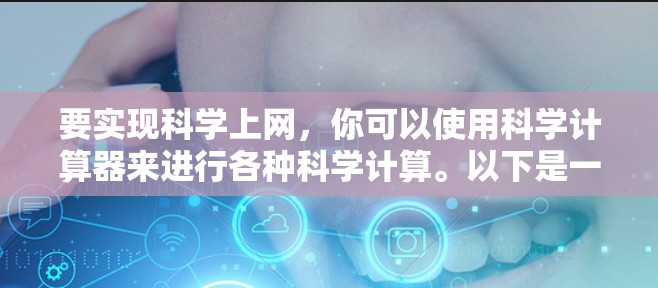 要实现科学上网，你可以使用科学计算器来进行各种科学计算。以下是一些步骤和推荐
