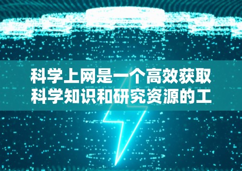 科学上网是一个高效获取科学知识和研究资源的工具，适合追求信息快速获取的用户。以下是一步步的指南，帮助你利用科学上网进行科学学习和研究