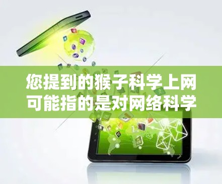 您提到的猴子科学上网可能指的是对网络科学的学习和应用，或者对猴子在互联网上的特殊功能感兴趣。如果您想了解如何利用网络进行科学研究，可以从以下几个方面入手