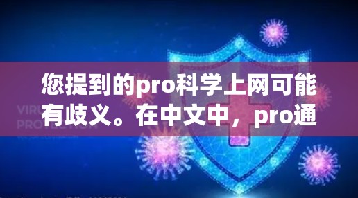 您提到的pro科学上网可能有歧义。在中文中，pro通常指的是专业或product，而科学上网则指的是在科学领域使用互联网进行学习、研究或工作。以下是一些可能的解释和建议