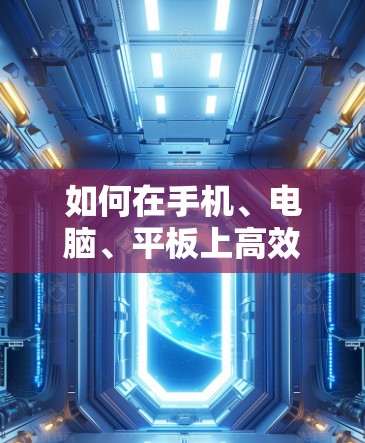 如何在手机、电脑、平板上高效使用智能设备？
