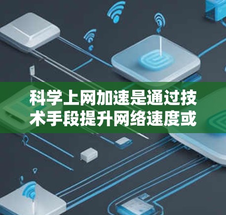 科学上网加速是通过技术手段提升网络速度或提供科学计算工具，以解决科学问题。以下是具体的步骤和建议，帮助您实现科学上网加速