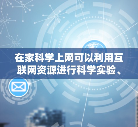 在家科学上网可以利用互联网资源进行科学实验、学习科学知识和数据分析。以下是一些步骤和建议