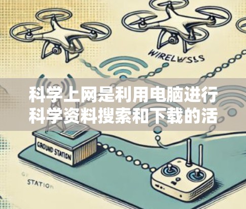 科学上网是利用电脑进行科学资料搜索和下载的活动，通常与学校相关。以下是一步步的指南，帮助你访问科学上网资源