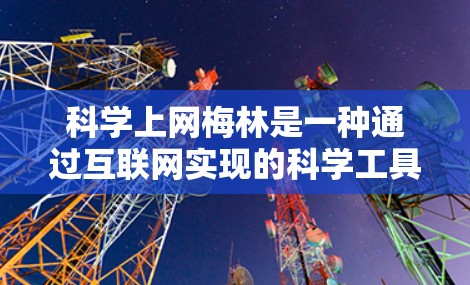 科学上网梅林是一种通过互联网实现的科学工具，用于检测皮肤的梅林水平，帮助检测和治疗皮肤健康问题。以下是科学上网梅林的详细说明