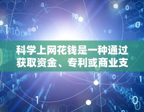 科学上网花钱是一种通过获取资金、专利或商业支持来支持科学活动的方式。以下是对此问题的详细分析