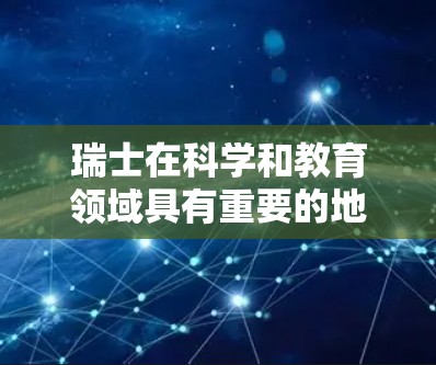 瑞士在科学和教育领域具有重要的地位，尤其是在全球科学界享有盛誉。以下是一些与瑞士相关的科学优势