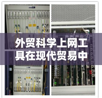 外贸科学上网工具在现代贸易中扮演着重要角色，它们帮助企业优化运营、提升效率并确保合规。以下是对这些工具的详细分析