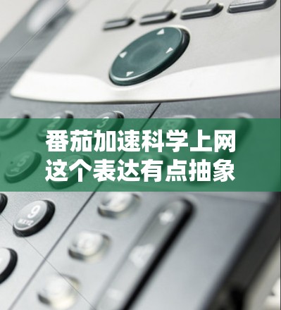 番茄加速科学上网这个表达有点抽象,可能需要明确几个部分 番茄加速科学上网这个表达有点抽象,可能需要明确几个部分