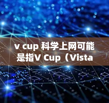 v cup 科学上网可能是指V Cup(Vista Cup)这个词,或者是一个特定的项目或组织。如果这是一个术语或项目名称,建议您查阅相关资料以获得更详细的信息 v cup 科学上网可能是指V Cup(Vista Cup)这个词,或者是一个特定的项目或组织。如果这是一个术语或项目名称,建议您查阅相关资料以获得更详细的信息