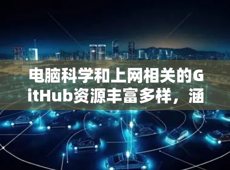 电脑科学和上网相关的GitHub资源丰富多样,涵盖了从编程到工具的多个领域。以下是一些关键的项目及其简要介绍 电脑科学和上网相关的GitHub资源丰富多样,涵盖了从编程到工具的多个领域。以下是一些关键的项目及其简要介绍