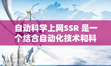 自动科学上网SSR 是一个结合自动化技术和科学方法的上网服务,旨在通过科学化流程和自动化工具优化用户体验。以下是其可能的功能和特点 自动科学上网SSR 是一个结合自动化技术和科学方法的上网服务,旨在通过科学化流程和自动化工具优化用户体验。以下是其可能的功能和特点