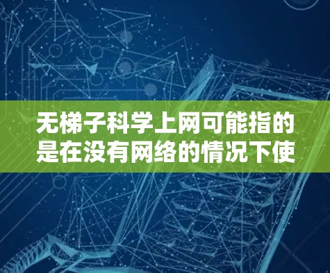 无梯子科学上网可能指的是在没有网络的情况下使用科学工具、软件或网络资源。然而，目前没有通用的网络设备可以在没有任何网络的情况下使用科学工具或下载任何文件。以下是一些可能的解释和解决方案