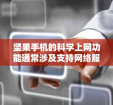坚果手机的科学上网功能通常涉及支持网络服务、科学计算器、编程工具等。坚果手机的最新版,如坚果手机2,支持Wi-Fi、蓝牙、网线和一些在线应用。以下是关于坚果手机科学上网的一些关键点和建议 坚果手机的科学上网功能通常涉及支持网络服务、科学计算器、编程工具等。坚果手机的最新版,如坚果手机2,支持Wi-Fi、蓝牙、网线和一些在线应用。以下是关于坚果手机科学上网的一些关键点和建议