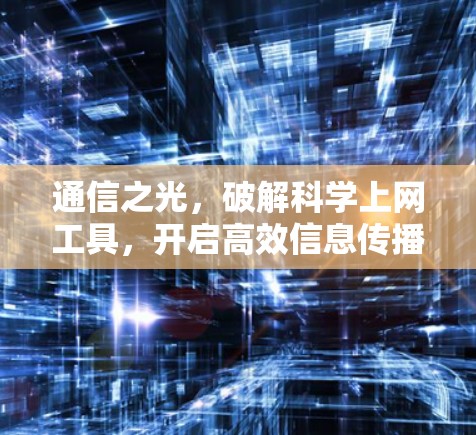 通信之光，破解科学上网工具，开启高效信息传播的新范式