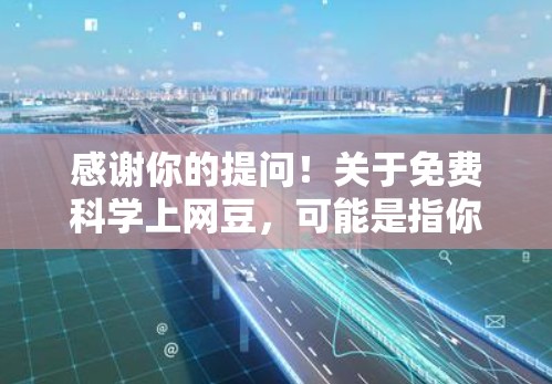感谢你的提问！关于免费科学上网豆，可能是指你想免费下载一些科学相关的资源或工具。以下是一些可能与免费科学相关的网站和工具