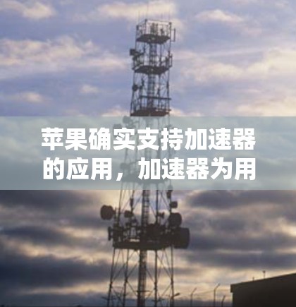 苹果确实支持加速器的应用，加速器为用户提供了便捷的网络加速功能，帮助用户更快地完成下载和使用应用，尤其在互联网速度不好的情况下。以下是关于苹果加速器的支持情况的详细信息