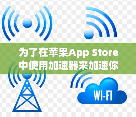 为了在苹果App Store中使用加速器来加速你的数据下载，可以按照以下步骤进行