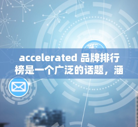 accelerated 品牌排行榜是一个广泛的话题，涵盖汽车、摩托车、电动车和自行车等多个领域。以下是一些常见的排行榜和相关信息，帮助您了解 accelerate 品牌的排名和特点