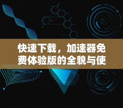 快速下载，加速器免费体验版的全貌与使用指南