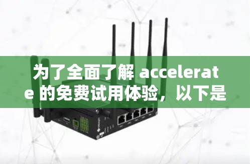 为了全面了解 accelerate 的免费试用体验，以下是详细的步骤和信息