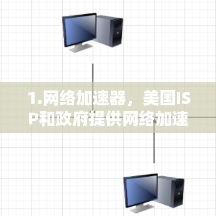 1.网络加速器，美国ISP和政府提供网络加速器，帮助用户更快连接到互联网资源和服务器