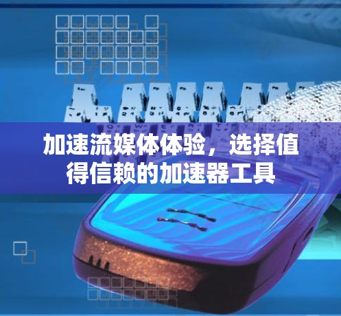 加速流媒体体验,选择值得信赖的加速器工具 加速流媒体体验,选择值得信赖的加速器工具